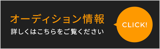 オーディション情報 詳しくはこちらをご覧ください